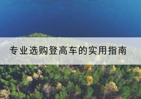 乳源电动登高车厂家推荐-专业选购登高车的实用指南