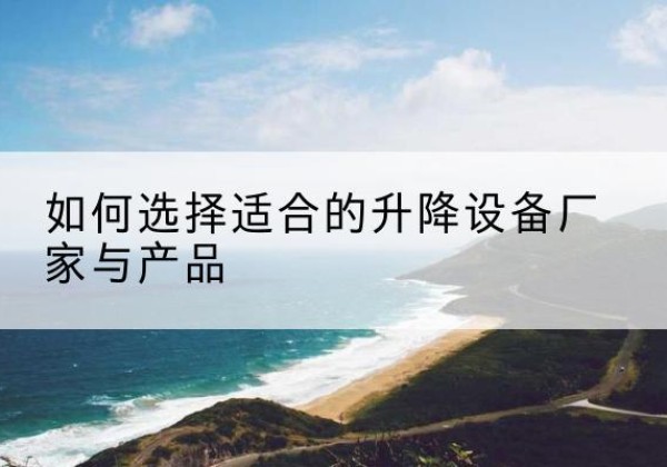 乳源电动升降平台厂家-如何选择适合的升降设备厂家与产品